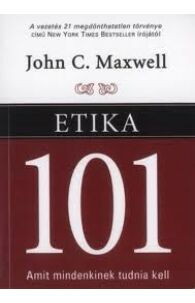 John C. Maxwell: Etika 101 - Amit mindenkinek tudnia kell
