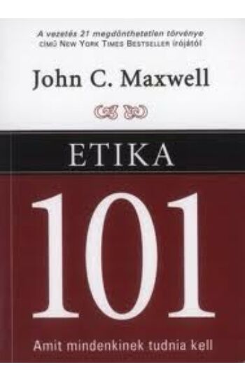 John C. Maxwell: Etika 101 - Amit mindenkinek tudnia kell